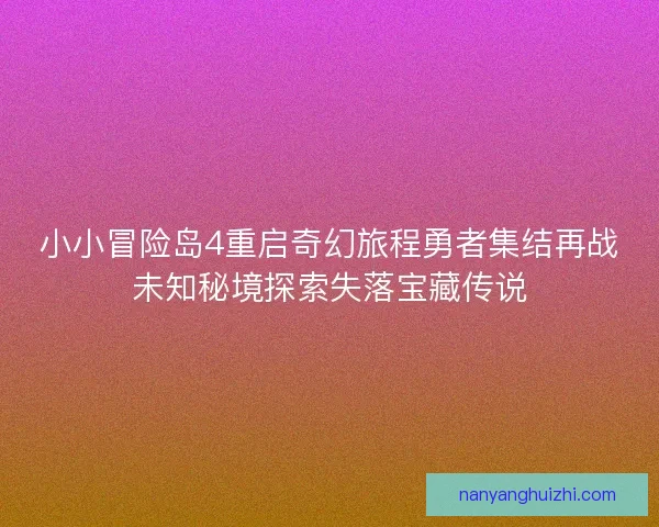 小小冒险岛4重启奇幻旅程勇者集结再战未知秘境探索失落宝藏传说