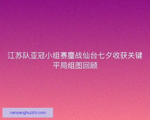 江苏队亚冠小组赛鏖战仙台七夕收获关键平局组图回顾