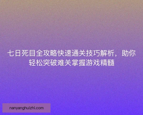 七日死目全攻略快速通关技巧解析,助你轻松突破难关掌握游戏精髓 七日死目全攻略快速通关技巧解析,助你轻松突破难关掌握游戏精髓